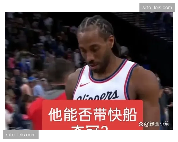 伦纳德打出最佳防守表现 单核带领快船走出赛季低谷 伦纳德打出最佳防守表现 单核带领快船走出赛季低谷